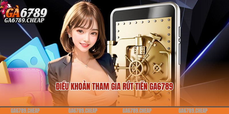 Điều khoản chung thành viên cần nắm bắt khi rút tiền Ga6789